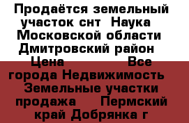 Продаётся земельный участок снт “Наука-1“Московской области, Дмитровский район › Цена ­ 260 000 - Все города Недвижимость » Земельные участки продажа   . Пермский край,Добрянка г.